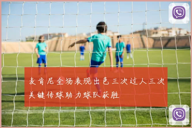 麦肯尼全场表现出色三次过人三次关键传球助力球队获胜