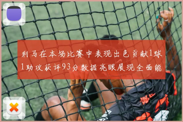 利马在本场比赛中表现出色贡献1球1助攻获评93分数据亮眼展现全面能力