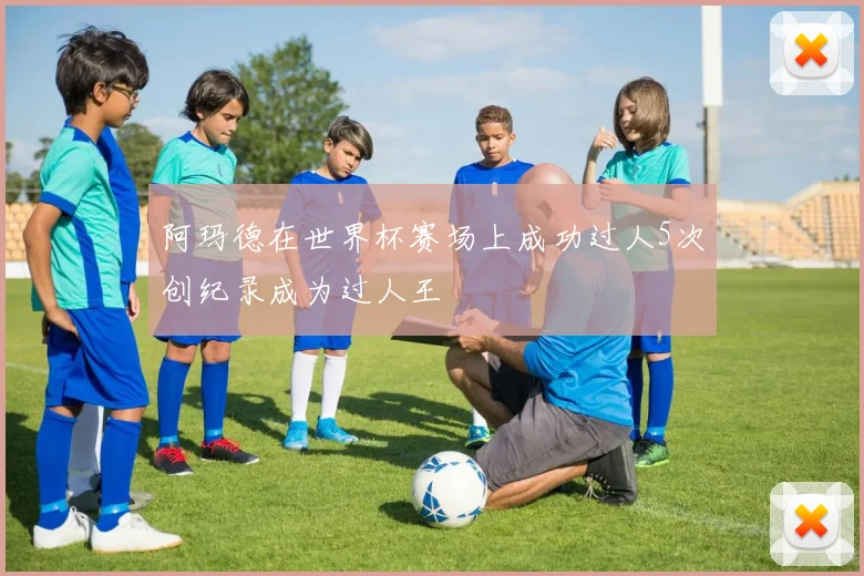 阿玛德在世界杯赛场上成功过人5次创纪录成为过人王