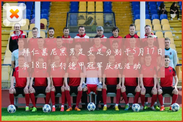 拜仁慕尼黑男足女足分别于5月17日和18日举行德甲冠军庆祝活动