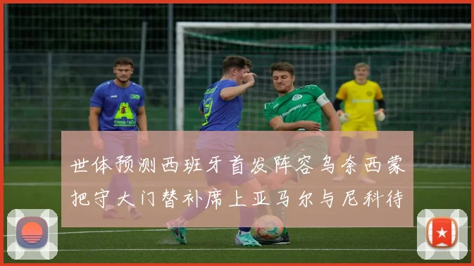 世体预测西班牙首发阵容乌奈西蒙把守大门替补席上亚马尔与尼科待命