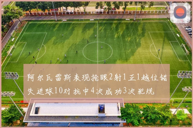 阿尔瓦雷斯表现抢眼2射1正1越位错失进球10对抗中4次成功3次犯规