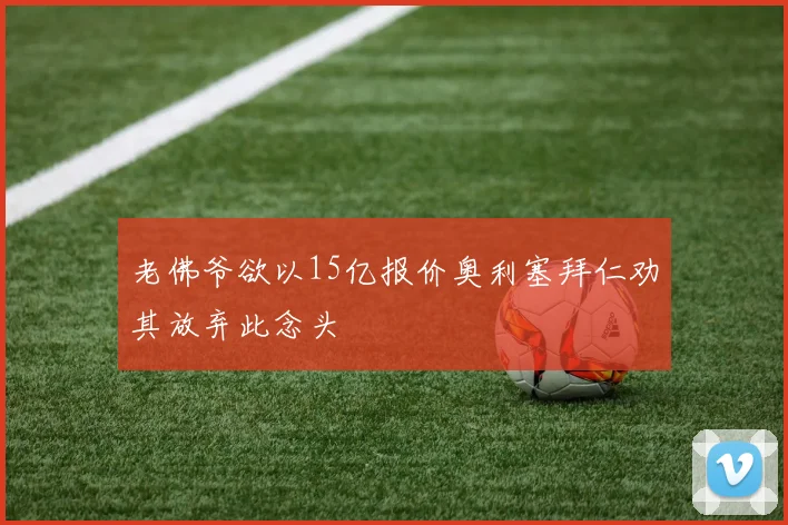 老佛爷欲以15亿报价奥利塞拜仁劝其放弃此念头
