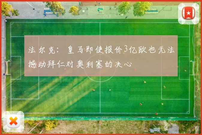 法尔克：皇马即使报价3亿欧也无法撼动拜仁对奥利塞的决心