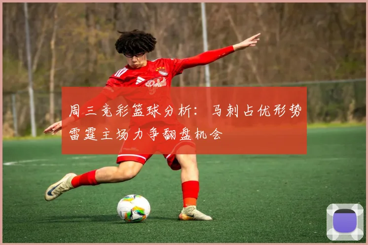 周三竞彩篮球分析：马刺占优形势雷霆主场力争翻盘机会