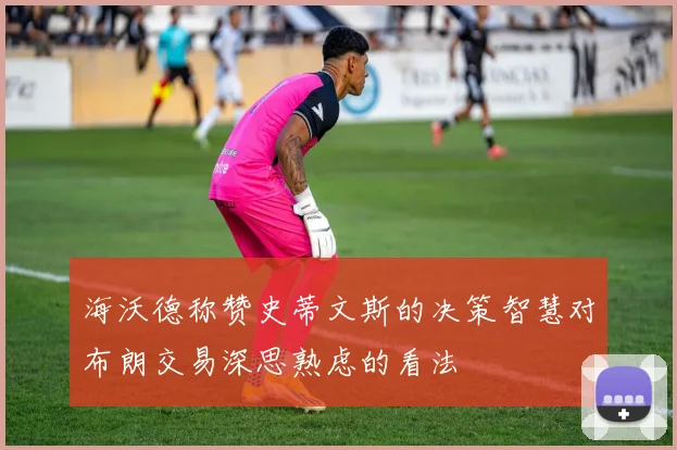 海沃德称赞史蒂文斯的决策智慧对布朗交易深思熟虑的看法