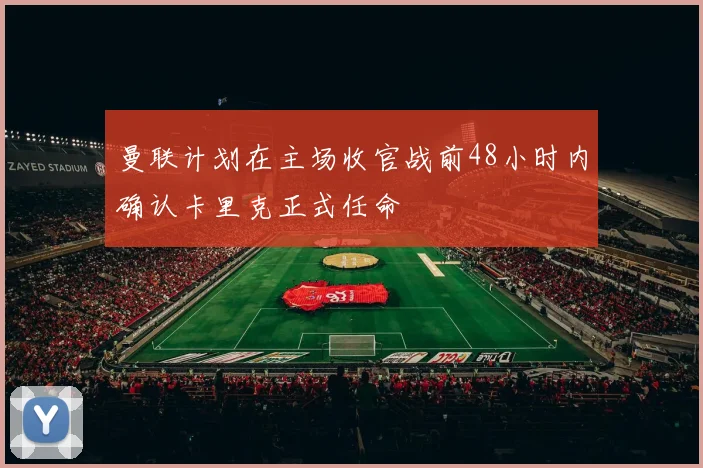 曼联计划在主场收官战前48小时内确认卡里克正式任命