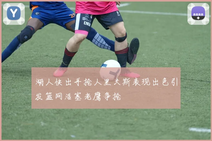 湖人快出手抢人里夫斯表现出色引发篮网活塞老鹰争抢