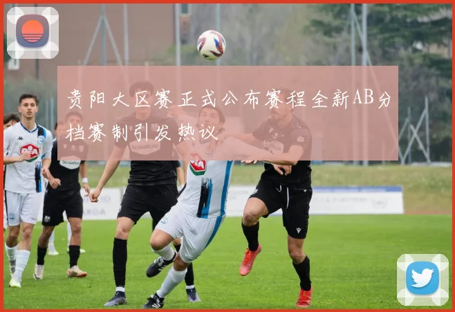 贵阳大区赛正式公布赛程全新AB分档赛制引发热议