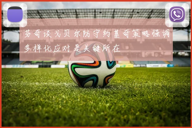 芬奇谈戈贝尔防守约基奇策略强调多样化应对是关键所在