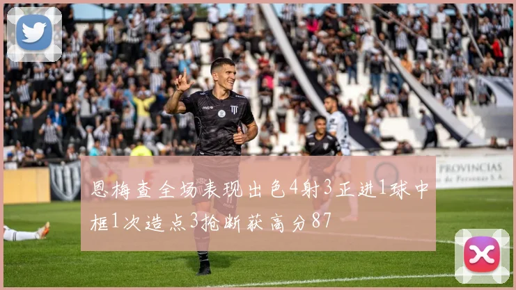 恩梅查全场表现出色4射3正进1球中框1次造点3抢断获高分87