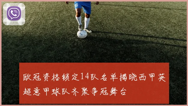 欧冠资格锁定14队名单揭晓西甲英超意甲球队齐聚争冠舞台