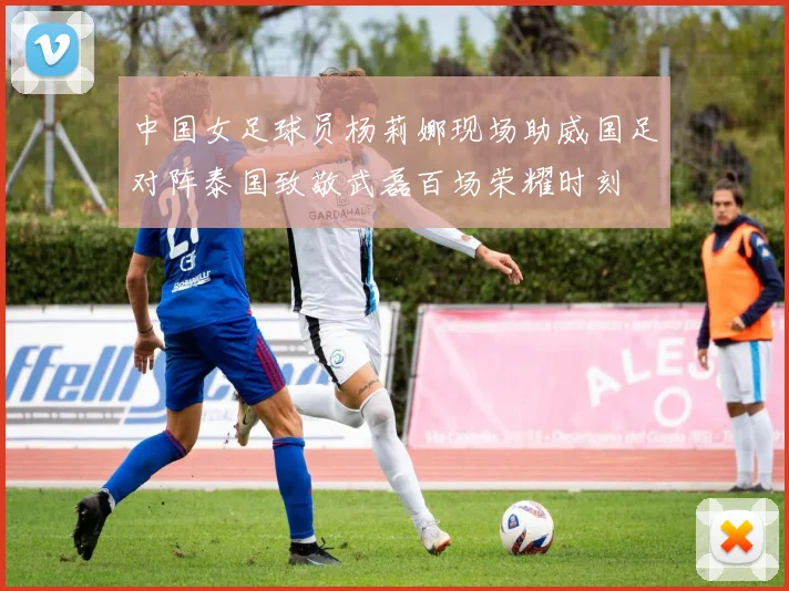 中国女足球员杨莉娜现场助威国足对阵泰国致敬武磊百场荣耀时刻