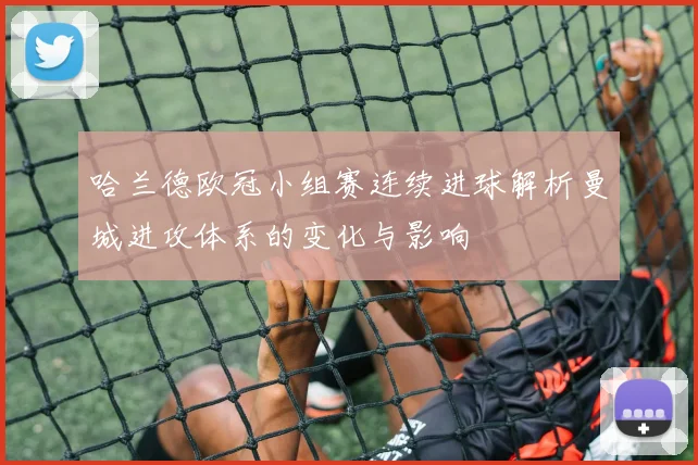 哈兰德欧冠小组赛连续进球解析曼城进攻体系的变化与影响